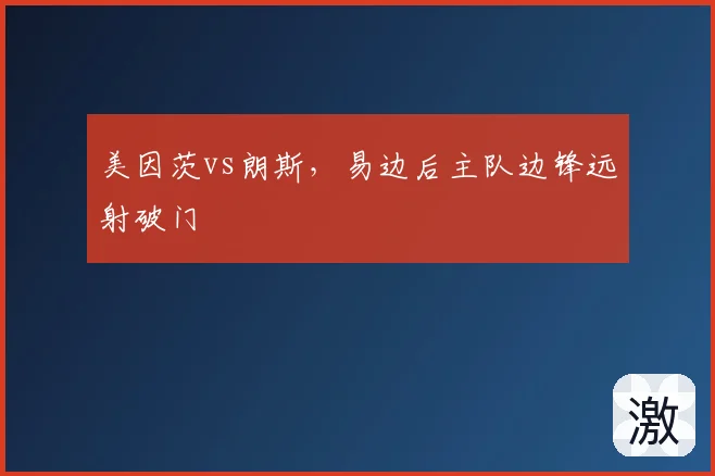 美因茨vs朗斯,易边后主队边锋远射破门