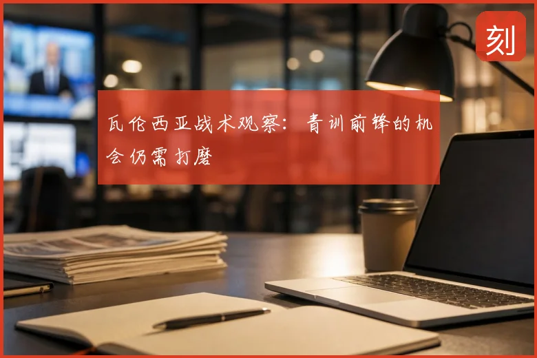 瓦伦西亚战术观察:青训前锋的机会仍需打磨