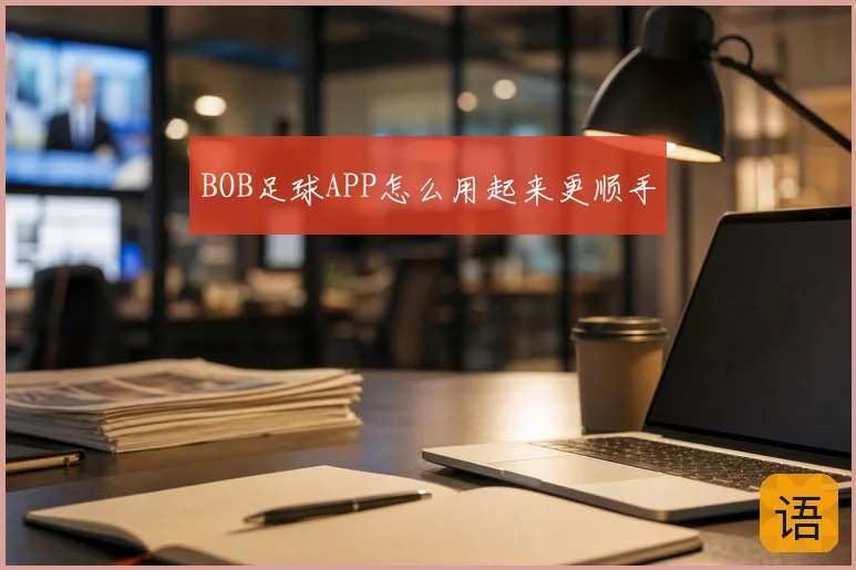 BOB足球APP怎么用起来更顺手