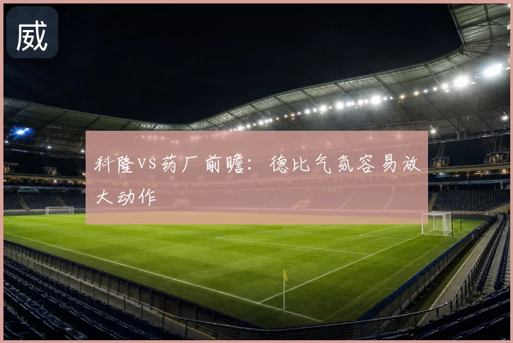 科隆vs药厂前瞻:德比气氛容易放大动作