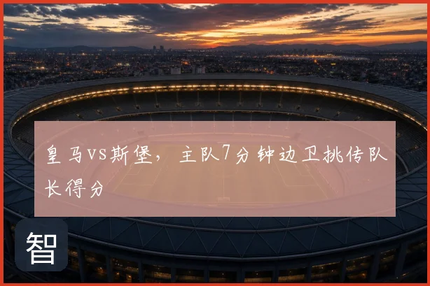 皇马vs斯堡,主队7分钟边卫挑传队长得分