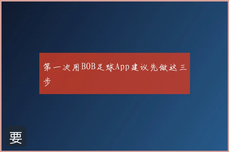 第一次用BOB足球App建议先做这三步