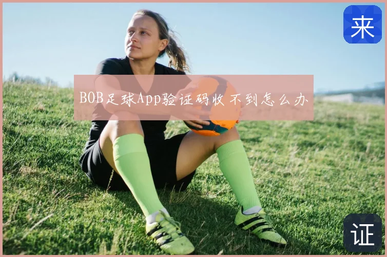 BOB足球App验证码收不到怎么办