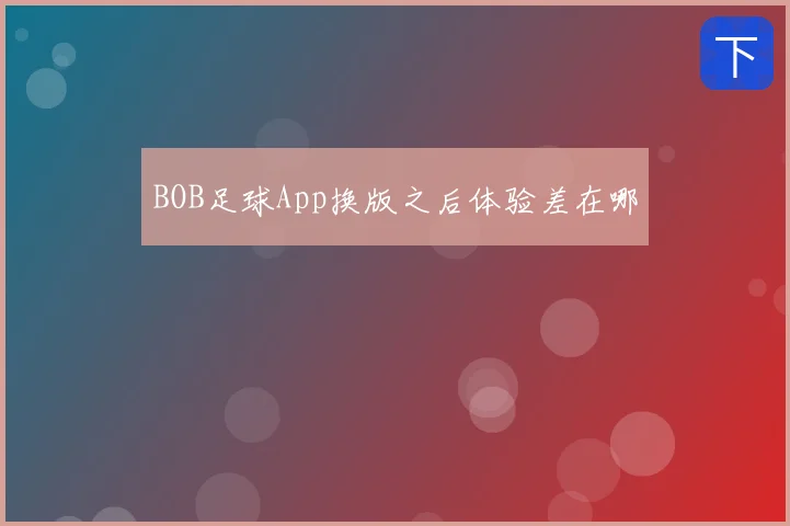 BOB足球App换版之后体验差在哪