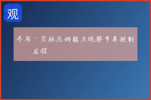 乔布·贝林厄姆能力观察节奏控制看后程