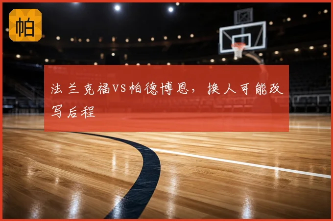 法兰克福vs帕德博恩,换人可能改写后程