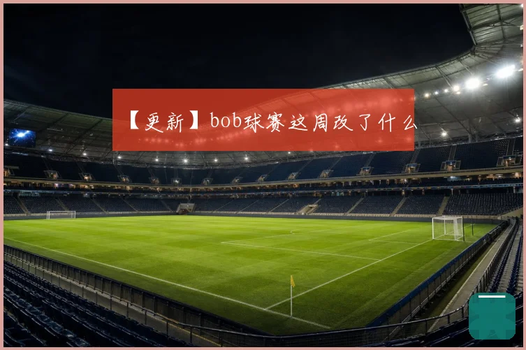 【更新】bob球赛这周改了什么