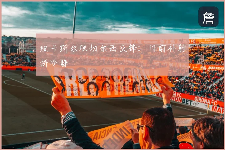 纽卡斯尔联切尔西交锋:门前补射拼冷静